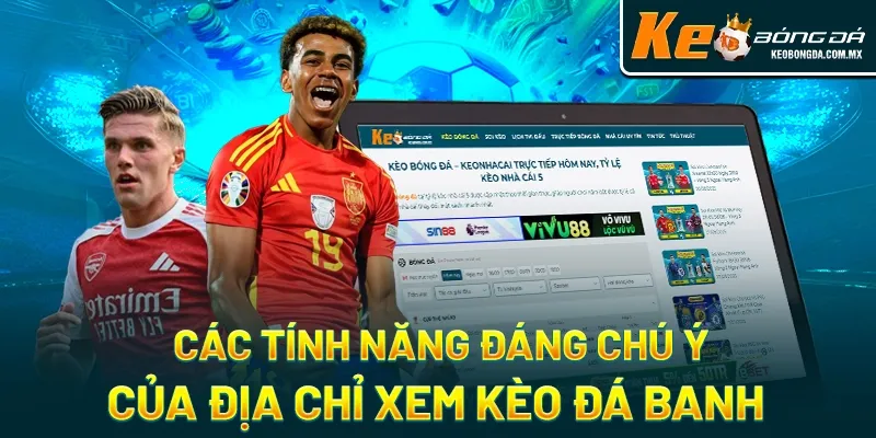 Các tính năng đáng chú ý của địa chỉ xem kèo đá banh