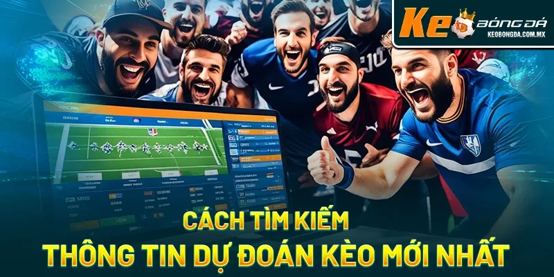 Cách tìm kiếm thông tin dự đoán kèo mới nhất